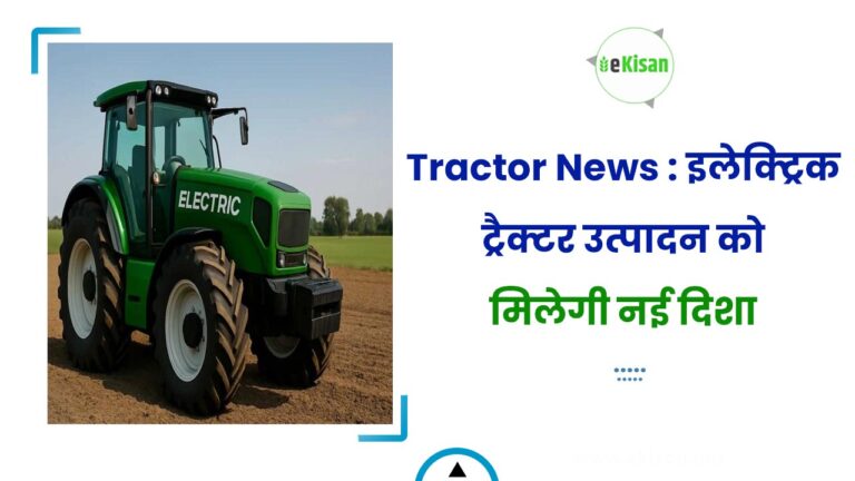 Tractor News : इलेक्ट्रिक ट्रैक्टर उत्पादन को मिलेगी नई दिशा