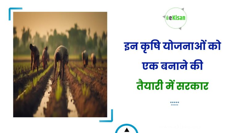 इन कृषि योजनाओं को एक बनाने की तैयारी में सरकार