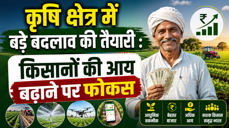 कृषि क्षेत्र में बड़े बदलाव की तैयारी : किसानों की आय बढ़ाने पर फोकस