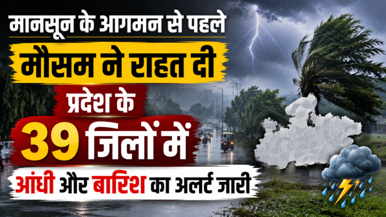 मानसून के आगमन से पहले मौसम ने राहत दी, प्रदेश के 39 जिलों में आंधी और बारिश का अलर्ट जारी