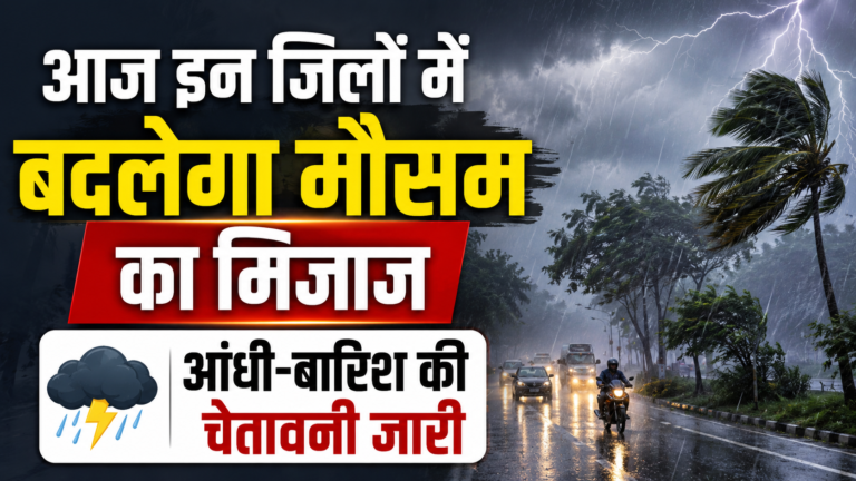 आज इन जिलों में बदलेगा मौसम का मिजाज, आंधी-बारिश की चेतावनी जारी